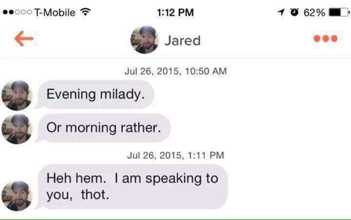 hem hem i am speaking to you thot - .000 TMobile 1 0 62% D Jared , Evening milady. Or morning rather. , Heh hem. I am speaking to you, thot.