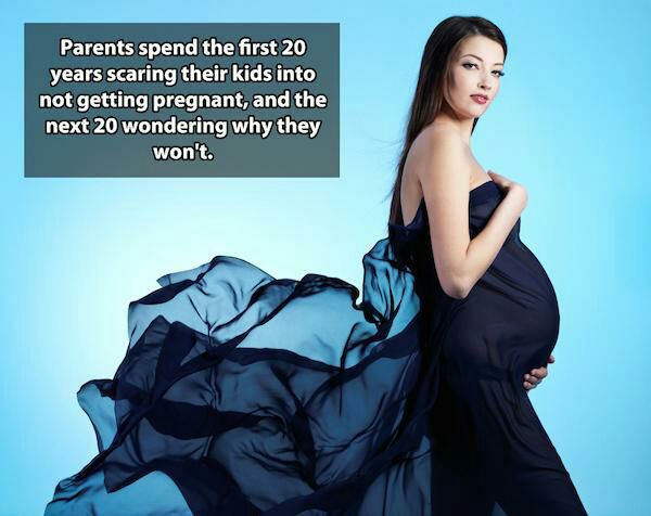 kids shower thoughts - Parents spend the first 20 years scaring their kids into not getting pregnant, and the next 20 wondering why they won't.