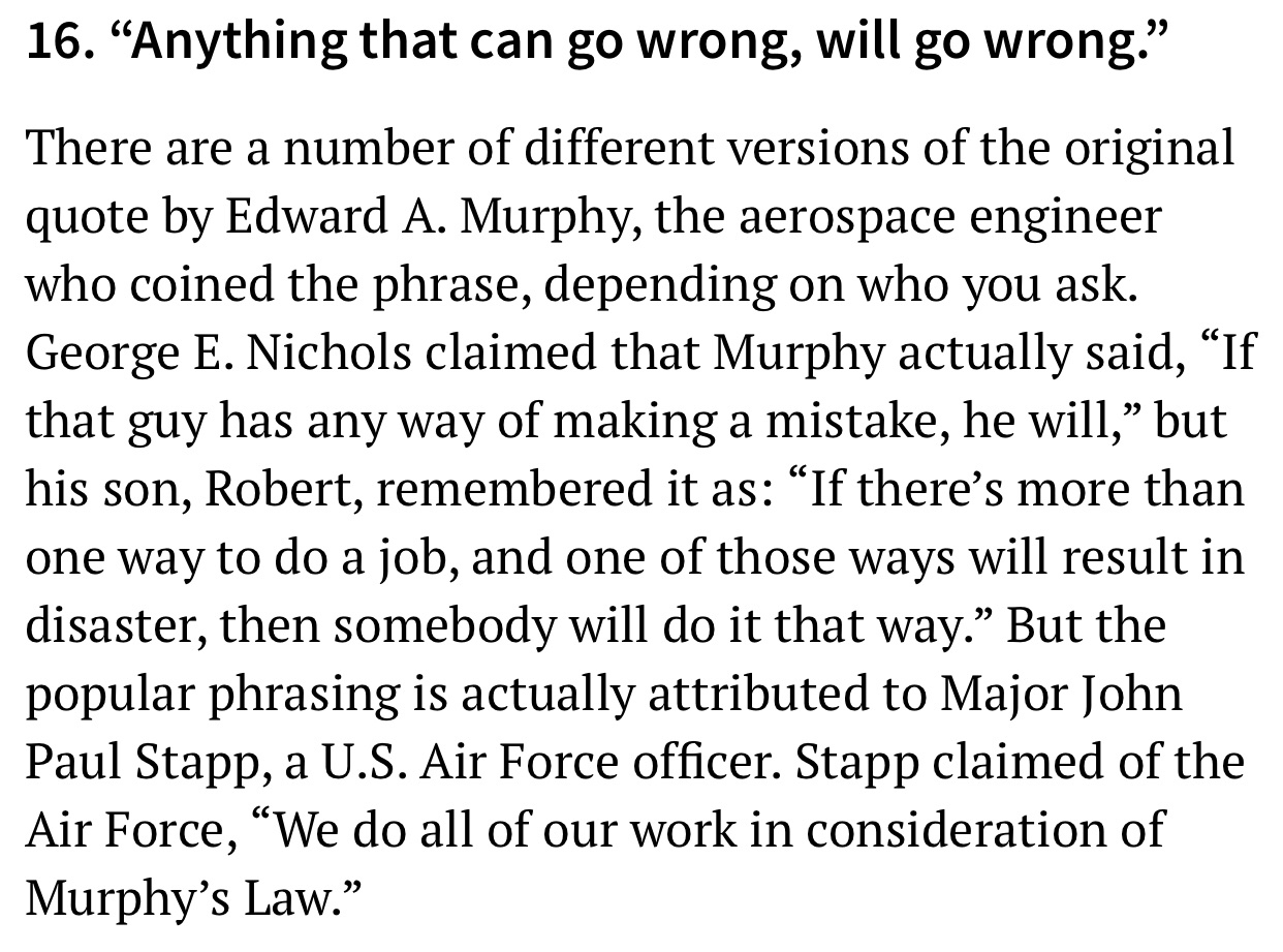 quotes - 16. "Anything that can go wrong, will go wrong." There are a number of different versions of the original quote by Edward A. Murphy, the aerospace engineer who coined the phrase, depending on who you ask. George E. Nichols claimed that Murphy act