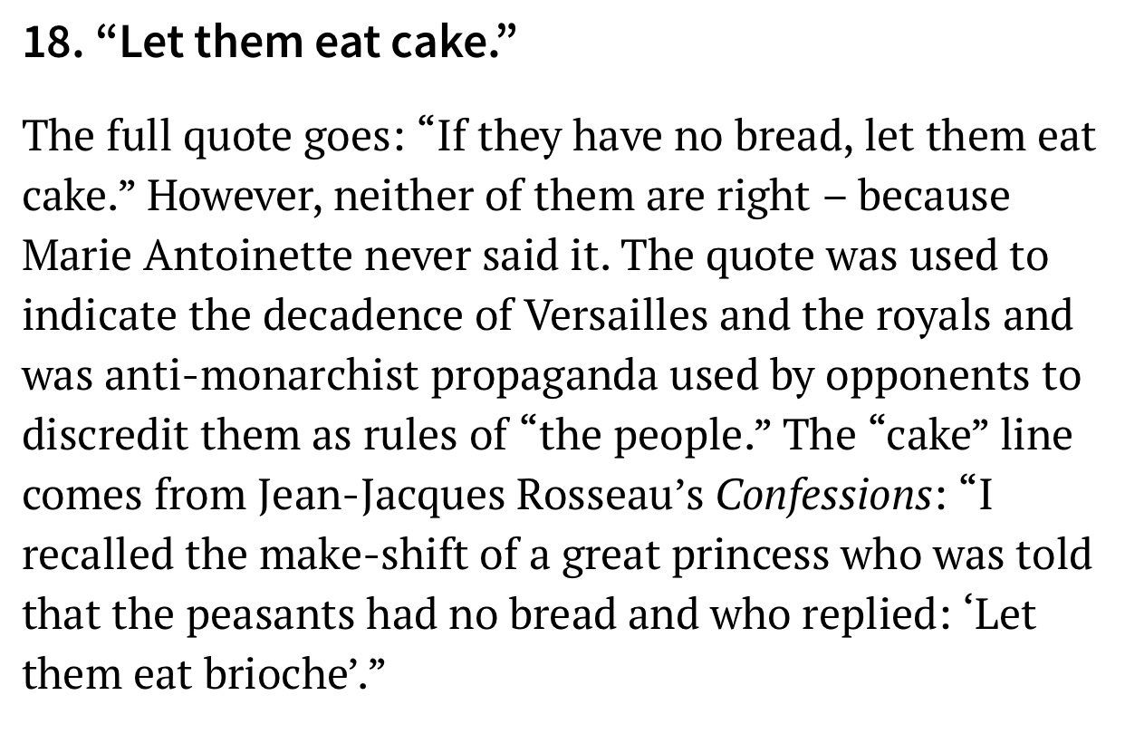 18. Let them eat cake." The full quote goes If they have no bread, let them eat cake. However, neither of them are right because Marie Antoinette never said it. The quote was used to indicate the decadence of Versailles and the royals and was…