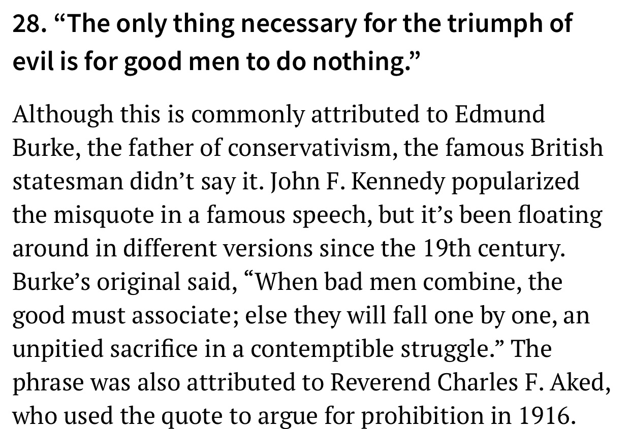Scattering - 28. The only thing necessary for the triumph of evil is for good men to do nothing." Although this is commonly attributed to Edmund Burke, the father of conservativism, the famous British statesman didn't say it. John F. Kennedy popularized t