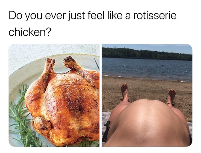 do you ever feel like a rotisserie chicken - Do you ever just feel a rotisserie chicken?