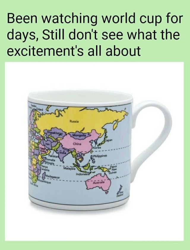 mug - Been watching world cup for days, Still don't see what the excitement's all about Russia b azakhst Mongolia S lapar China India Philippines Mal Indonesz Madagascar Australia