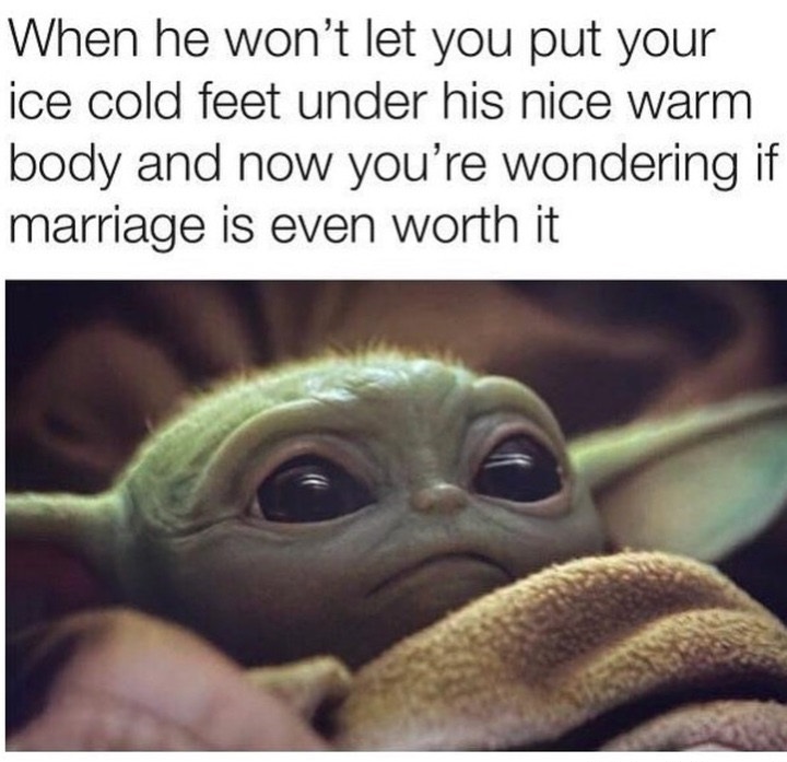baby yoda cold feet meme - When he won't let you put your ice cold feet under his nice warm body and now you're wondering if marriage is even worth it