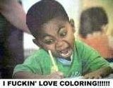 he fuckin' loves coloring.