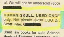 funny newspaper ads - al. We will not be undersold 800 Human Skull, Used Once only. Not plastic. $200 Obo Dr. Scott Tyler, Used law books for sale. Arizona Revised Stator Annotatada