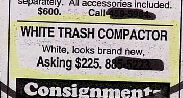 funny classified ads - separately. All accessories included. $600. Call White Trash Compactor White, looks brand new, Asking $225. 885.5223 Consignment