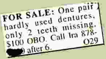 funny newspaper ads - For Sale One pair hardly used dentures, only 2 iceth missing. $100 Obo. Call Ira 878 029 after 6.