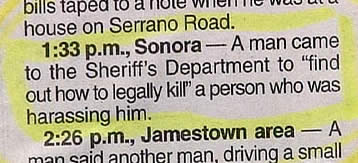 funny police blotter - bills taped to a Ule Weine Wudutu house on Serrano Road. p.m., Sonora A man came to the Sheriff's Department to "find out how to legally kill' a person who was harassing him. p.m., Jamestown area A man said another man, driving a sm
