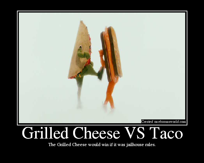 The Grilled Cheese would win if it was jailhouse rules.