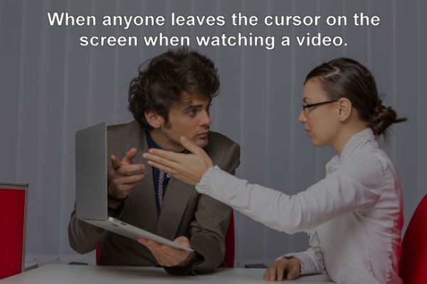 conversation - When anyone leaves the cursor on the screen when watching a video.