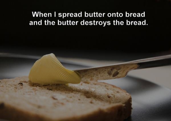 butter spreads - When I spread butter onto bread and the butter destroys the bread.