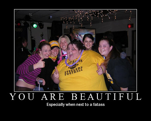 You are beautiful.  Especially next to fatass.