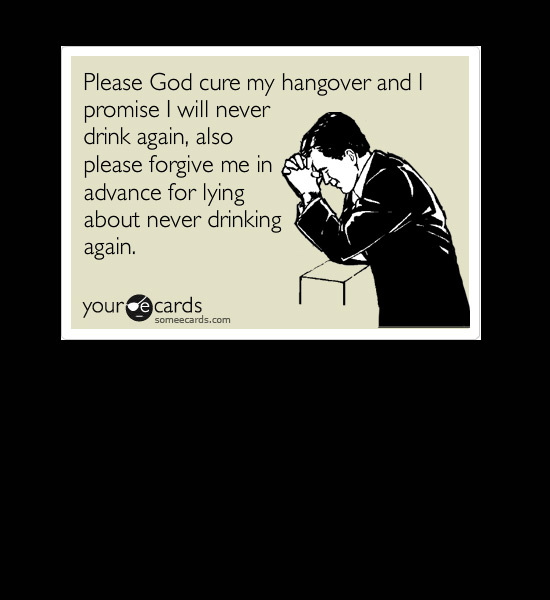 never drinking again quotes - Please God cure my hangover and promise I will never drink again, also please forgive me in Ali advance for lying about never drinking again. your ce cards someecards.com