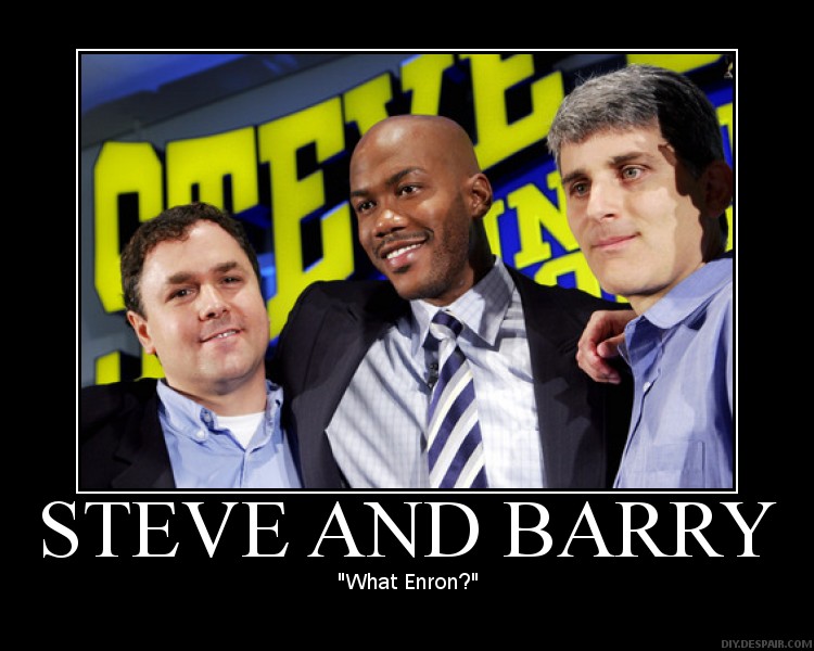 Last week, Steve and Barry's filed for bankruptcy.

Fact:  the company was loaned 300 million dollars a few months ago.  Fact: Steve and Barry, the owners of the company, took 175million of that loan and split it amongst themselves

fact: in the bankruptcy filings, on the list of lenders that need to be paid back, Steve and Barry were the first