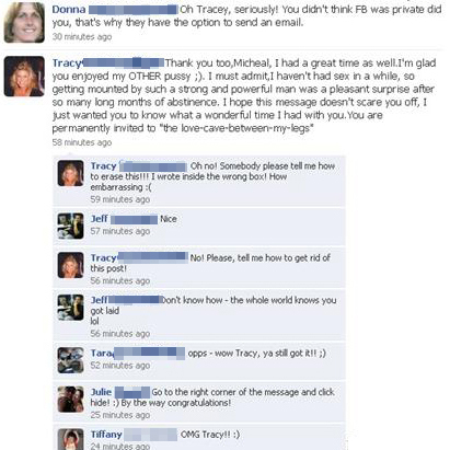 funny facebook fails - Donna Oh Tracey, seriously! You didn't think Fb was private did you, that's why they have the option to send an email. 30 minutes ago Tracy Thank you too, Micheal, I had a great time as well. I'm glad you enjoyed my Other pussy ;. I