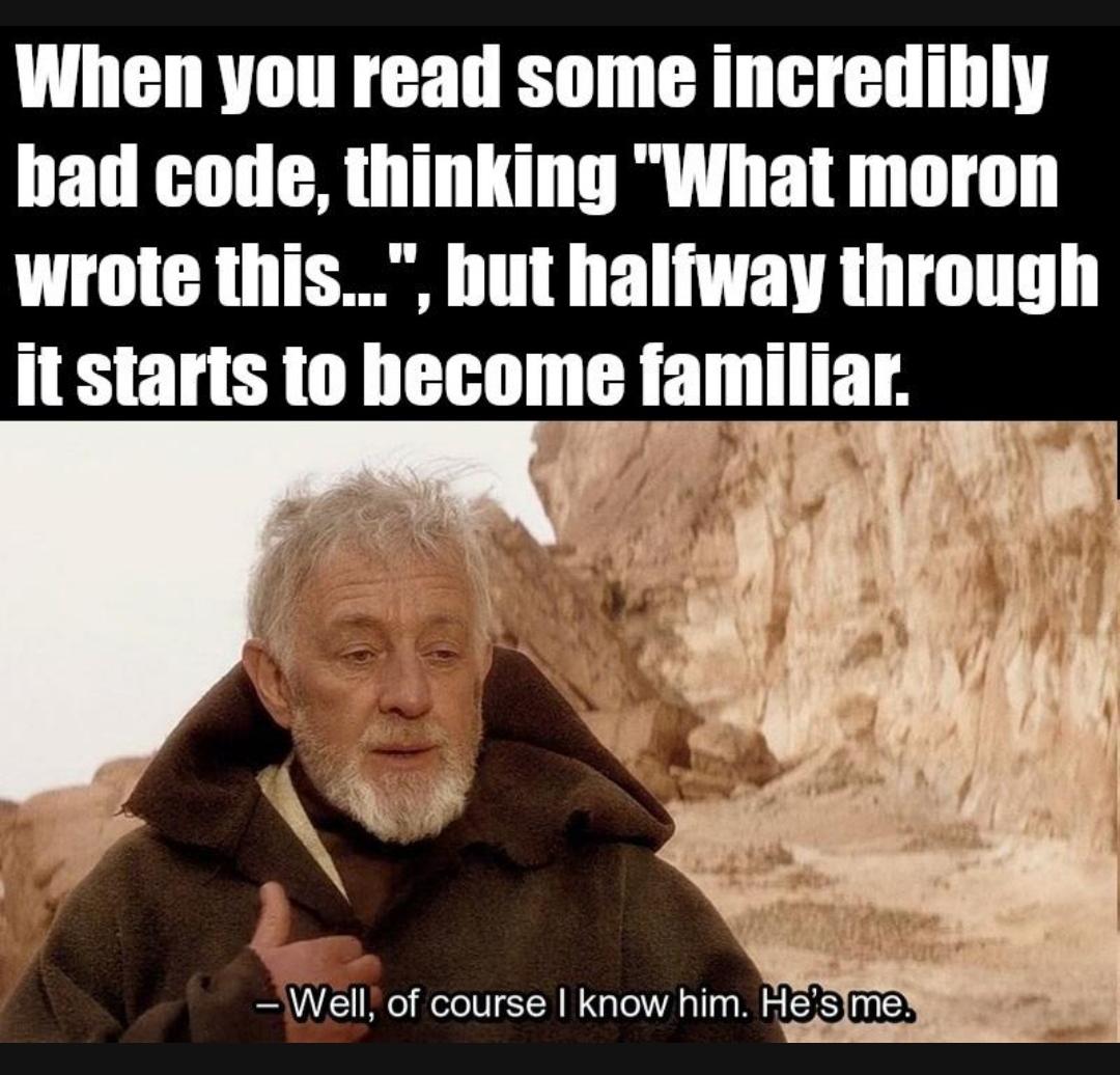 programming memes - When you read some incredibly bad code, thinking "What moron wrote this...", but halfway through it starts to become familiar. Well, of course I know him. He's me.