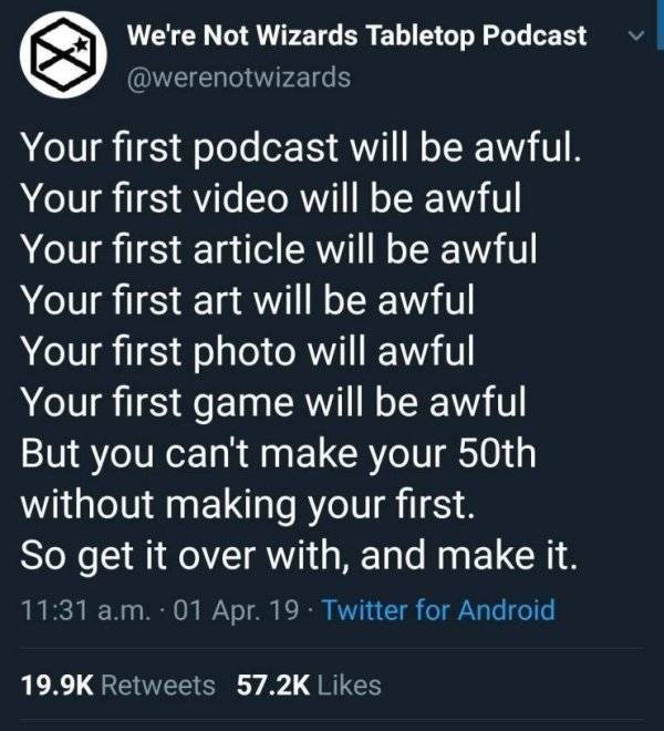 screenshot - We're Not Wizards Tabletop Podcast Your first podcast will be awful. Your first video will be awful Your first article will be awful Your first art will be awful Your first photo will awful Your first game will be awful But you can't make you
