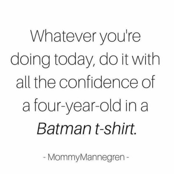 Confidence - Whatever you're doing today, do it with all the confidence of a fouryearold in a Batman tshirt. Mommy Mannegren