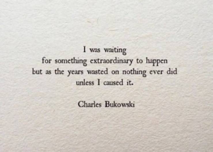 charles bukowski quotes - I was waiting for something extraordinary to happen but as the years wasted on nothing ever did unless I caused it. Charles Bukowski
