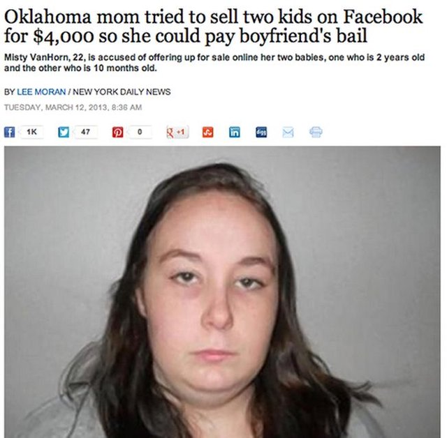 stupid people on social media - Oklahoma mom tried to sell two kids on Facebook for $4,000 so she could pay boyfriend's bail Misty VanHorn, 22, is accused of offering up for sale online her two babies, one who is 2 years old and the other who is 10 months