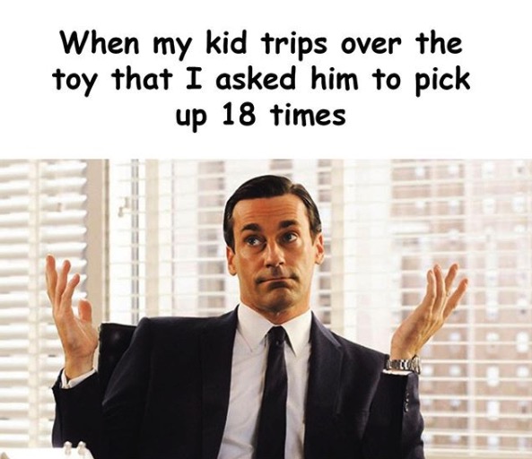funny sarcasm memes - When my kid trips over the toy that I asked him to pick up 18 times