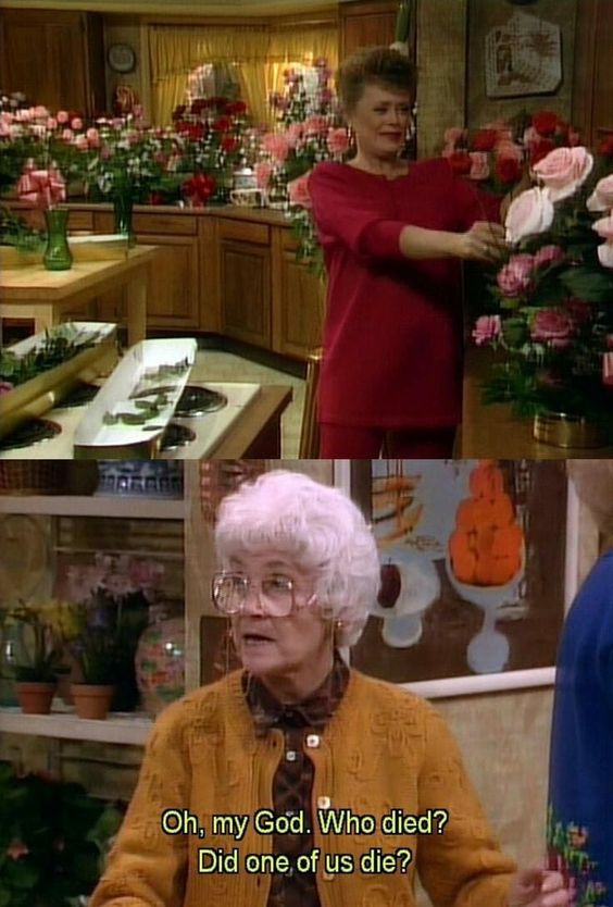 sophia golden girls quote - Oh, my God. Who died? Did one of us die?