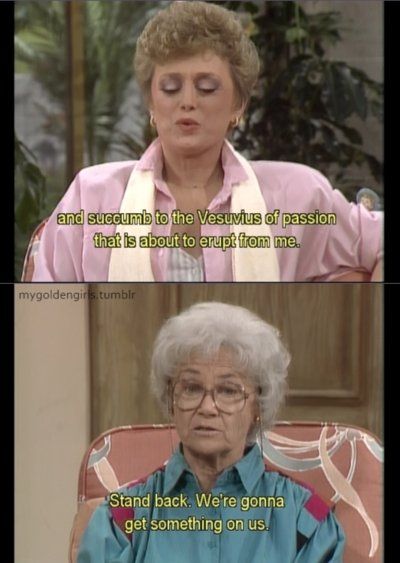 golden girls valentine meme - and succumb to the Vesuvius of passion that is about to erupt from me. mygoldengirls.tumblr Stand back. We're gonna get something on us.