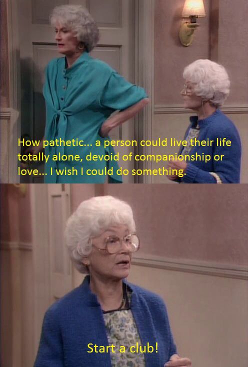 funny golden girl quotes from sophia - How pathetic... a person could live their life totally alone, devoid of companionship or love... I wish I could do something Start a club!