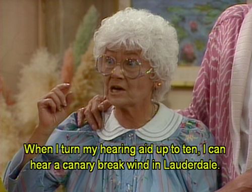 golden girls funny quotes - When I turn my hearing aid up to ten, I can hear a canary break wind in Lauderdale.