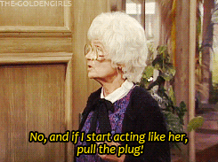 senior citizen - TheGoldengirls No, and if I start acting her, pull the plug!