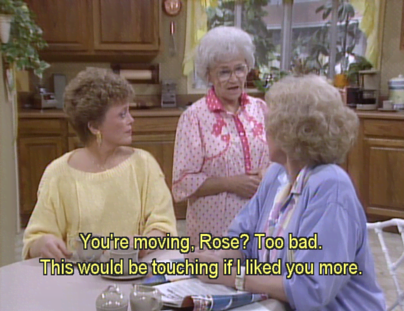 sophia petrillo quotes to rose - You're moving, Rose? Too bad. This would be touching if I d you more.