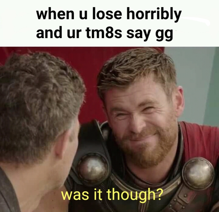 thor do they really - when u lose horribly and ur tm8s say gg was it though?