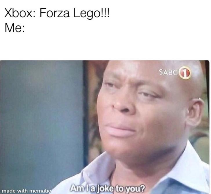 am ia joke to you - Xbox Forza Lego!!! Me Sabc made with mematic Amla joke to you?