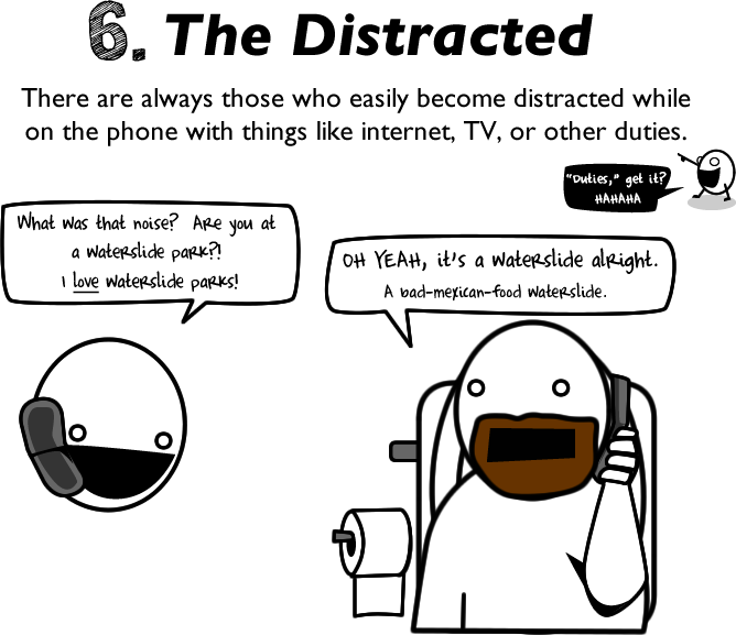 bad at talking on the phone - 6. The Distracted There are always those who easily become distracted while on the phone with things internet, Tv, or other duties. "Duties," get it? Hahaha pode ser What was that noise? Are you at a Waterslide park?? I love 