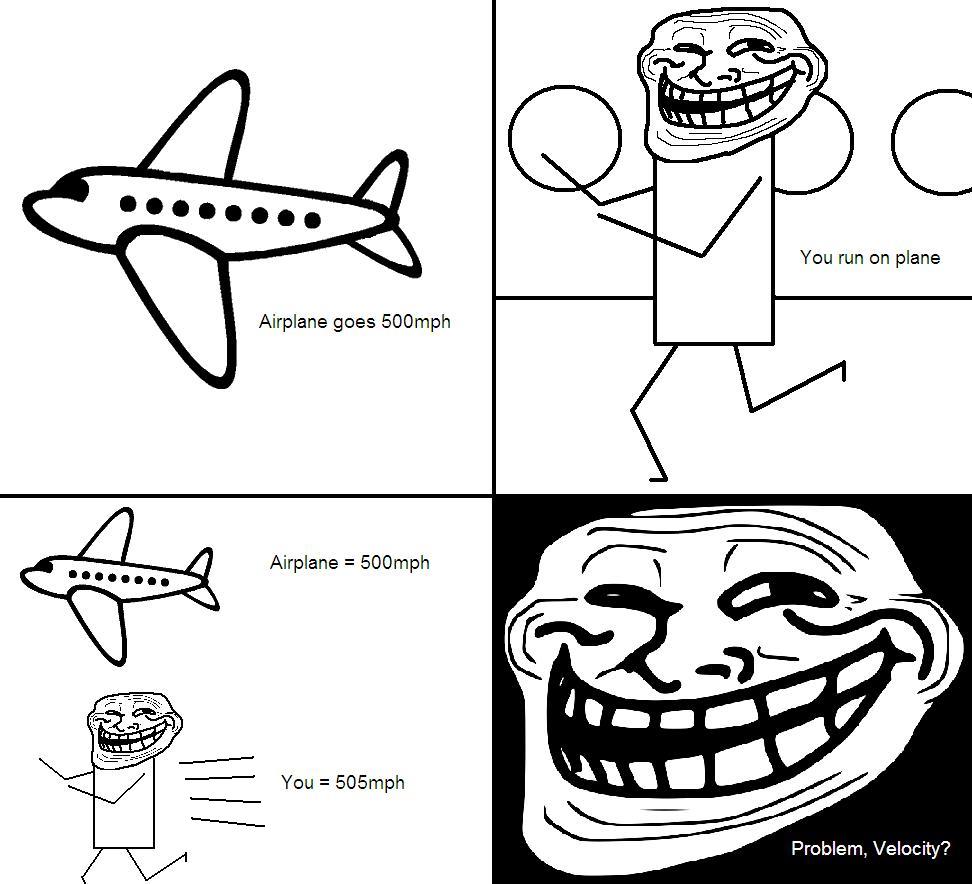 troll face small - You run on plane Airplane goes 500mph Airplane 500mph You 505mph Problem, Velocity?