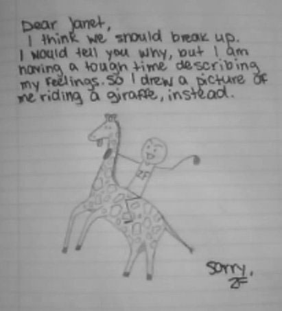 breaking up with friends - Dear Janet, I think we should break up. I would tell you why, but I am noving a tough time describing my feelings. So I drew a picture of e riding a girofte, instead.