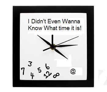 I didn't even wanna know what time it is!