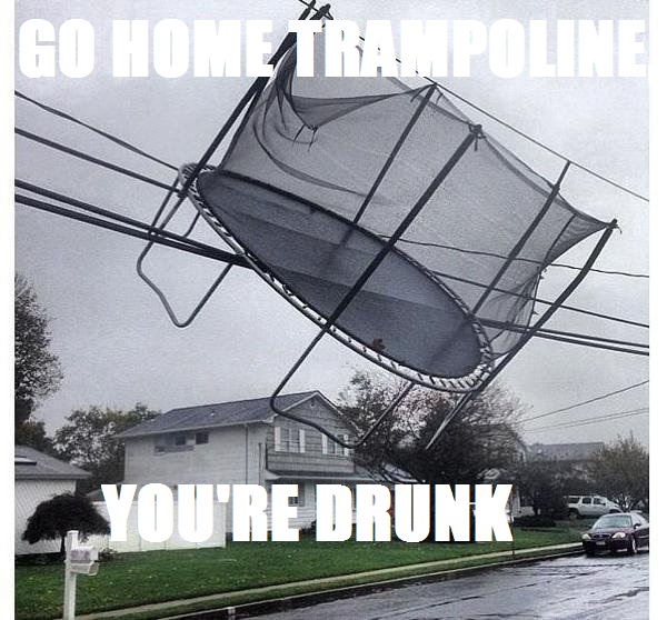 go home trampoline you're drunk