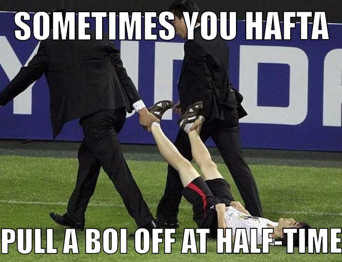 Sometimes you hafta pull a boi off at halfs-time. Alles klar?