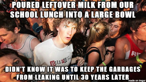 forgot my kid at school - Poured Leftover Milk From Our School Lunch Into A Large Bowl Didn'T Know It Was To Keep The Garbages From Leaking Until 30 Years Later made on imgur