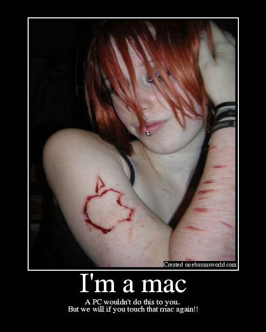 A PC wouldn't do this to you..
But we will if you touch that mac again!!