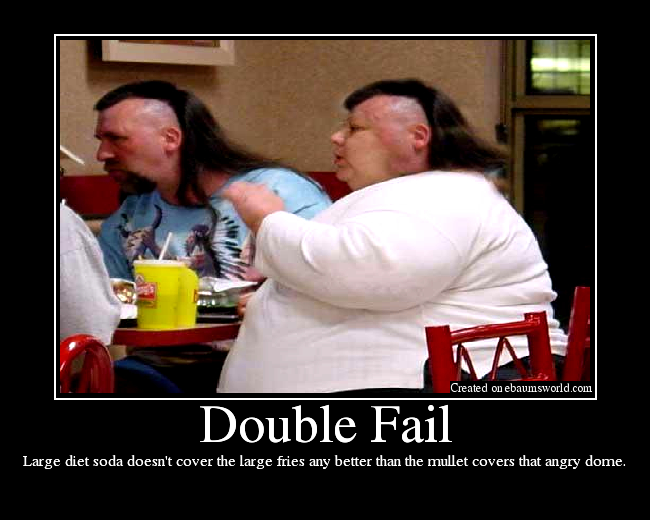 Large diet soda doesn't cover the large fries any better than the mullet covers that angry dome.