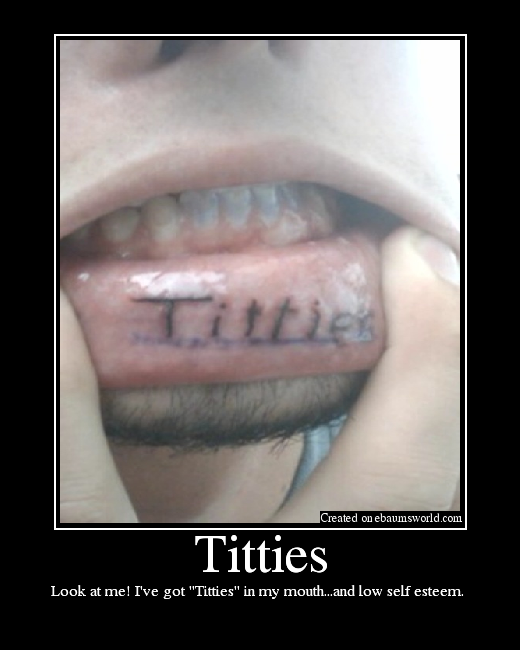 Look at me! I've got "Titties" in my mouth...and low self esteem. 