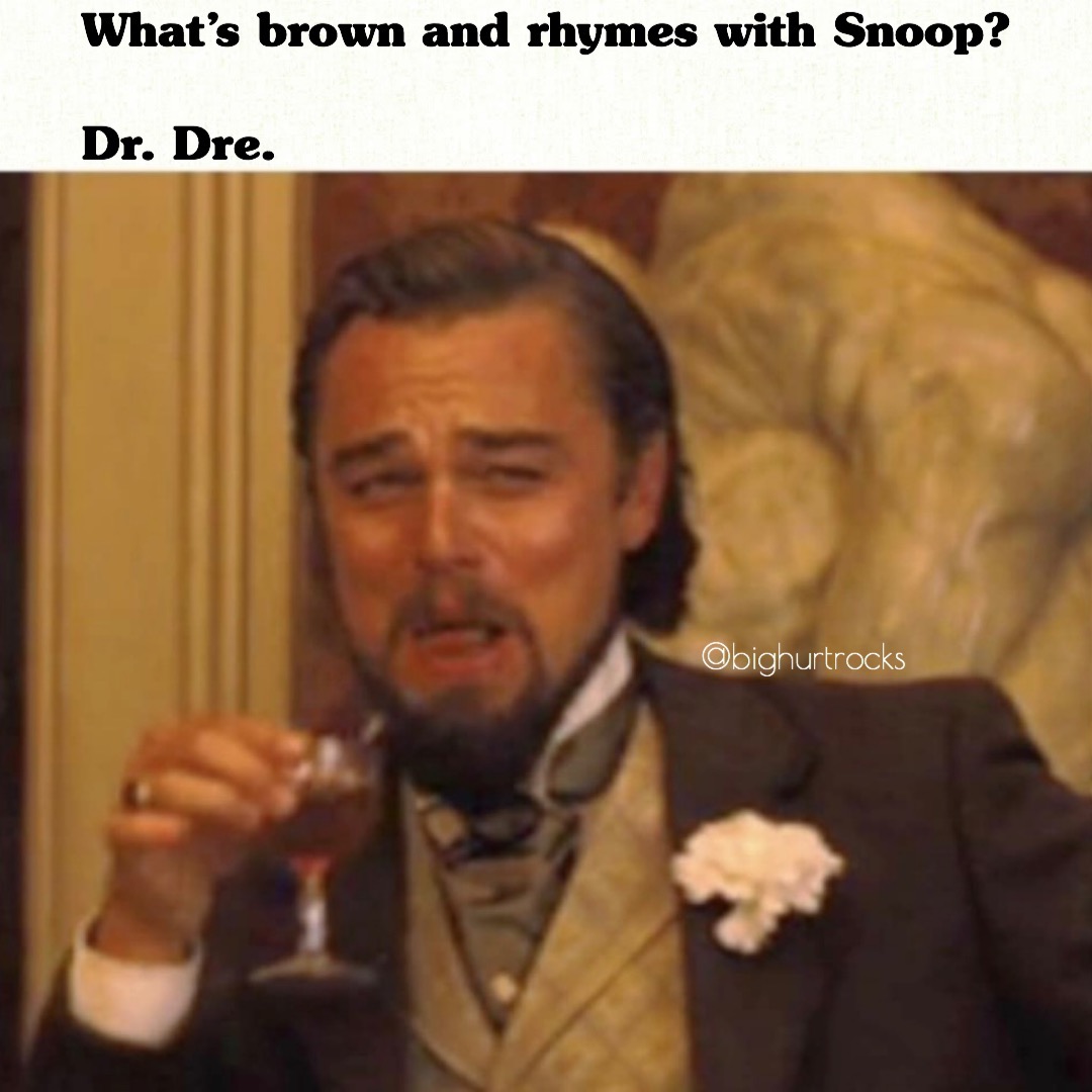 bighurtrocks- meme leonardo dicaprio - What's brown and rhymes with Snoop? Dr. Dre. Obighurtrocks