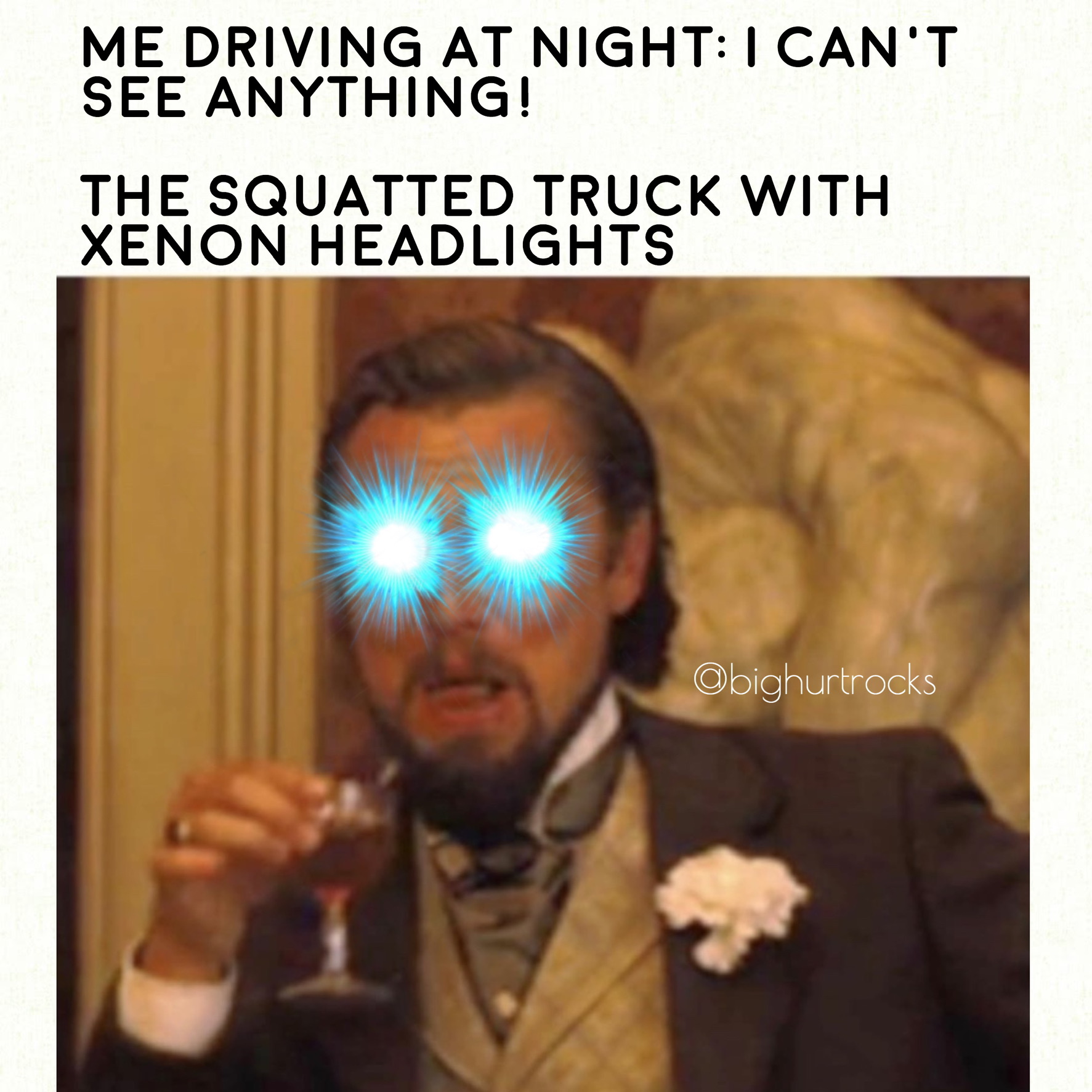 bighurtrocks- meme leonardo dicaprio - Me Driving At Night I Can'T See Anything! The Squatted Truck With Xenon Headlights
