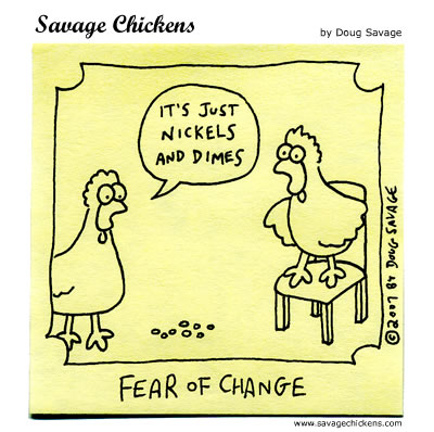 fear of change - Savage Chickens by Doug Savage It'S Just Nickels And Dimes 2007 84 Doug Savage Fear Of Change wwwsavagechickens.com