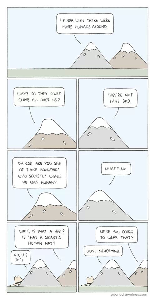 random pic like a mountain poorly drawn lines - | Kinda Wish There Were More Humans Around. Why? So They Could Climb All Over Us? They'Re Not That Bad. What? No. Oh God, Are You One Of Those Mountains Who Secretly Wishes He Was Human? Wait, Is That A Hat?