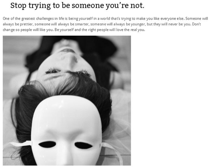 human behavior - Stop trying to be someone you're not. One of the greatest challenges in life is being yourself in a world that's trying to make you everyone else. Someone will always be prettier, someone will always be smarter, someone will always be you