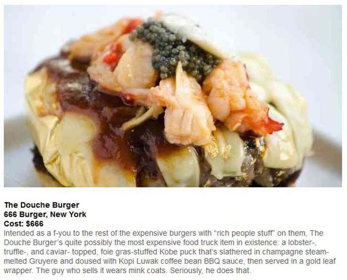 douche burger - The Douche Burger 666 Burger, New York Cost $666 Intended as a fyou to the rest of the expensive burgers with "rich people stuff on them. The Douche Burger's quite possibly the most expensive food truck item in existence a lobster truffle 
